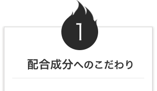 1：配合成分へのこだわり