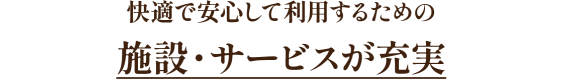 快適で安心して利用するための施設・サービスが充実