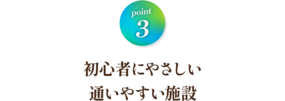 Point3 初心者にやさしい通いやすい施設