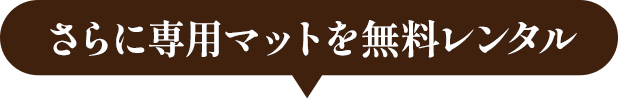 さらに専用マットを無料レンタル