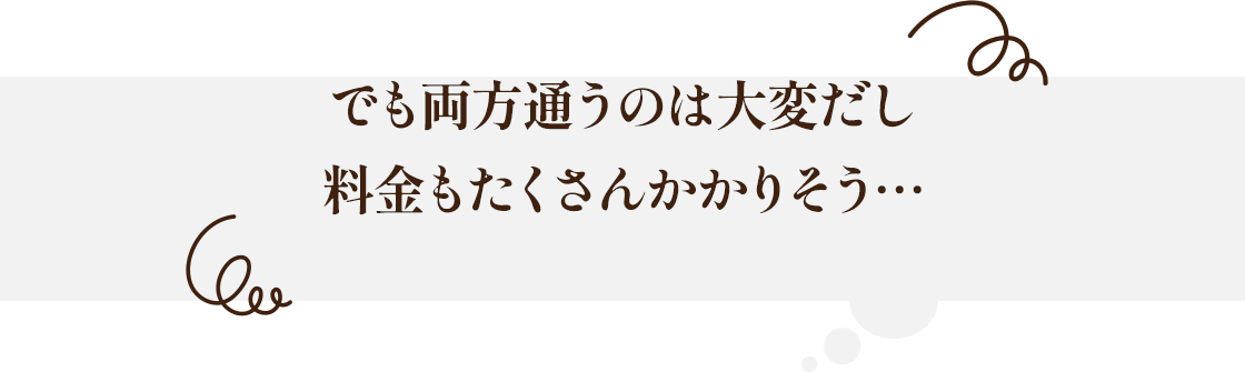 でも両方通うのは大変だし料金もたくさんかかりそう…