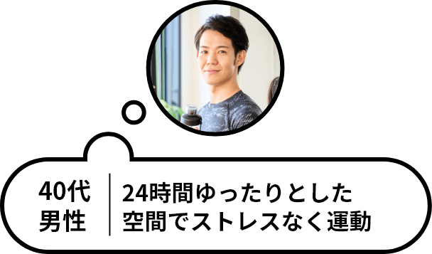 40代男性 24時間ゆったりとした空間でストレスなく運動