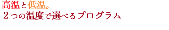 高温と低温。2つの温度で選べるプログラム