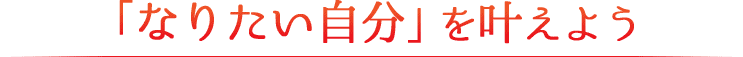 「なりたい自分」を叶えよう