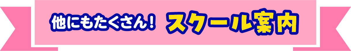 他にもたくさん！スクール案内