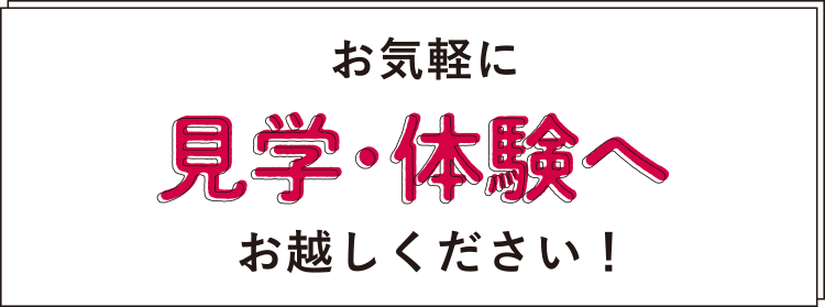 お気軽に見学・体験へお越しください！