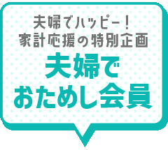 夫婦でハッピー！家計応援の特別企画。夫婦でおためし会員を見る