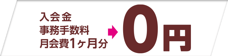 入会金+事務手数料+１ヶ月分月会費→０円