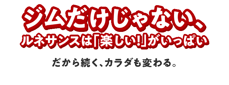 ジムだけじゃない！ルネサンスは楽しいがいっぱい。だから続く。カラダも変わる