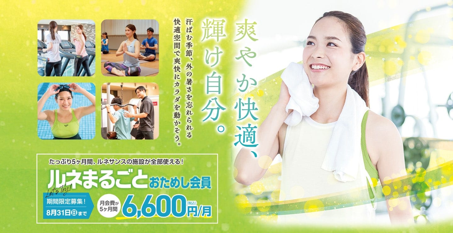 爽やか快適、輝け自分。汗ばむ季節、外の暑さを忘れられる。快適空間で爽快にカラダを動かそう。たっぷり5ヶ月「ルネまるごとおためし会員」8／31まで期間限定募集！月会費が5ヶ月間6,600円