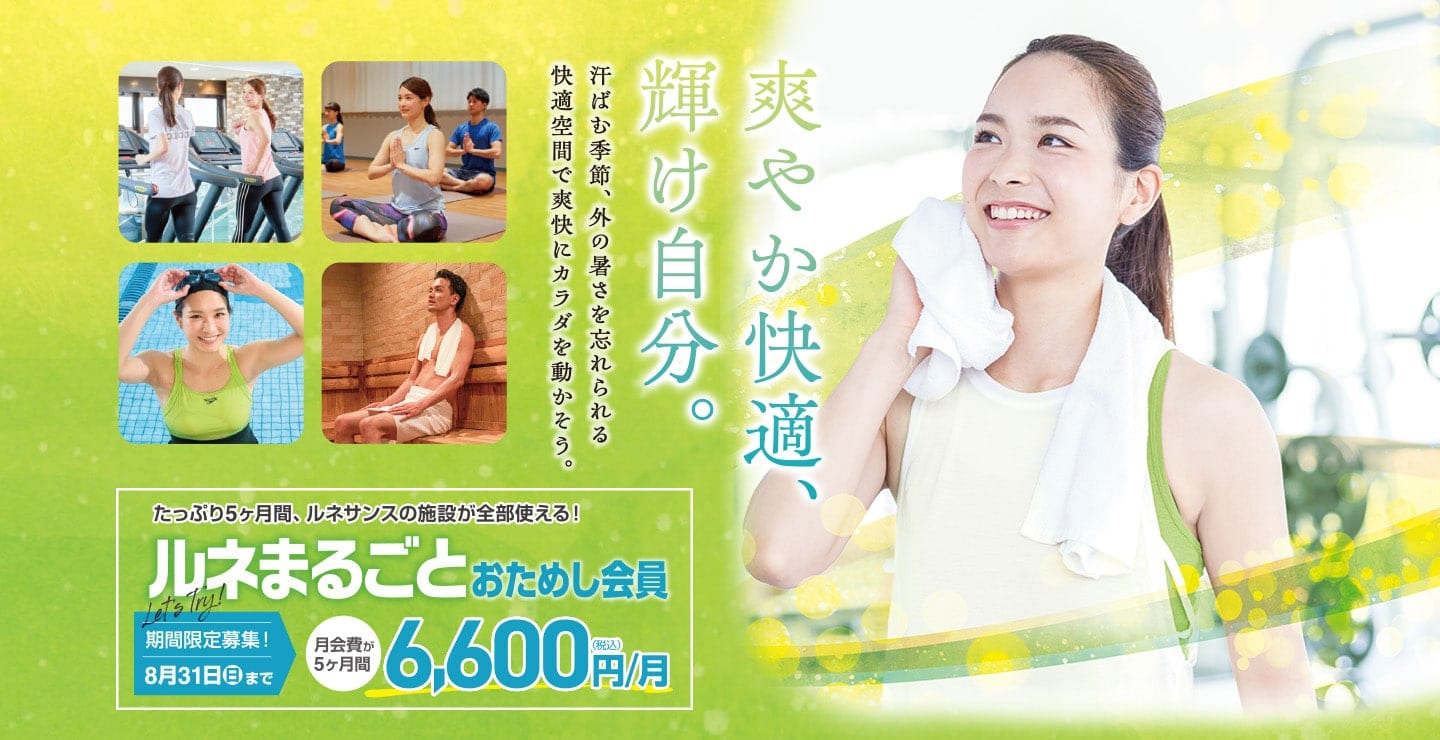爽やか快適、輝け自分。汗ばむ季節、外の暑さを忘れられる。快適空間で爽快にカラダを動かそう。たっぷり5ヶ月「ルネまるごとおためし会員」8／31まで期間限定募集！月会費が5ヶ月間6,600円
