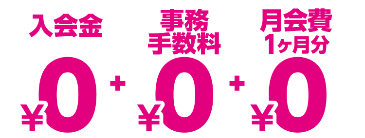 入会金0円＋事務手数料0円＋月会費１ヶ月分0円