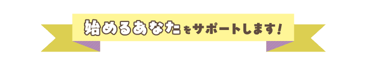 はじめるあなたをサポートします