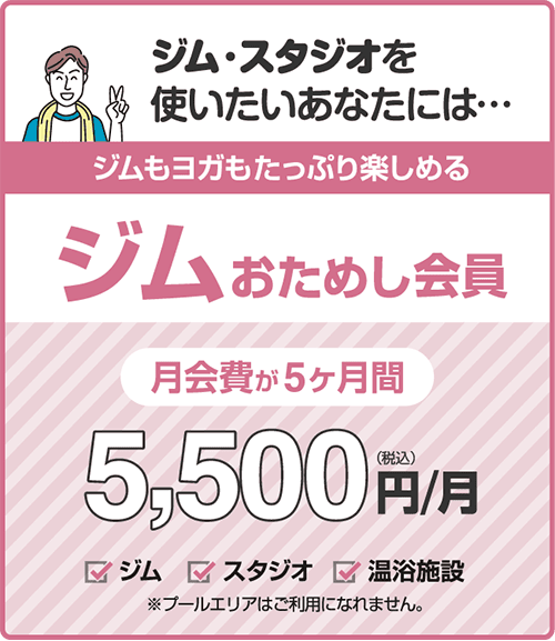 コスパ良し!「ジムおためし会員」5ヶ月間5,500円/月。ジム、スタジオレッスン、ロッカールームと付帯の温浴施設がご利用いただけます。