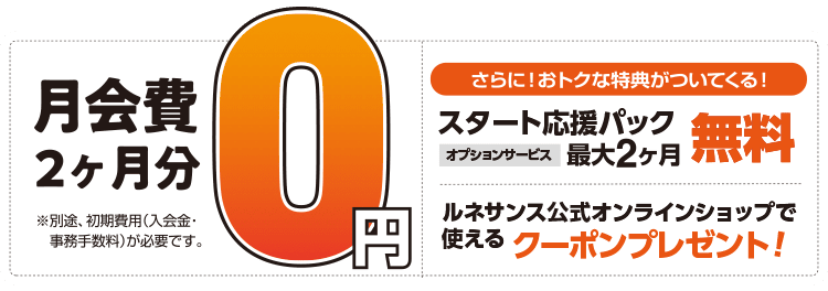 月会費2ヶ月分0円＋スタート応援パック2ヶ月無料＋公式オンラインショップクーポンプレゼント！
