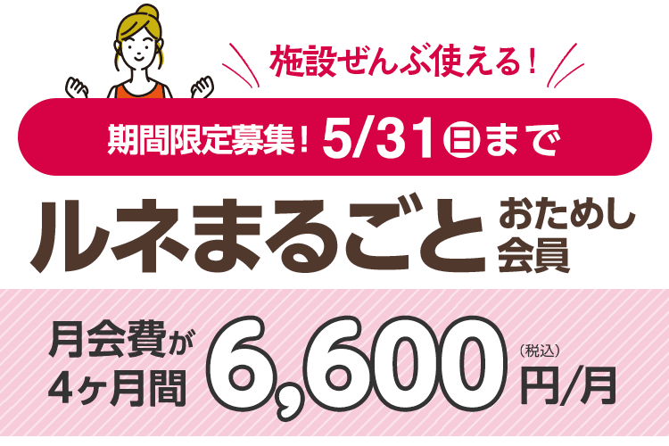 5月31日(日)まで期間限定募集!「ルネまるごとおためし会員」4ヶ月6,600円/月。