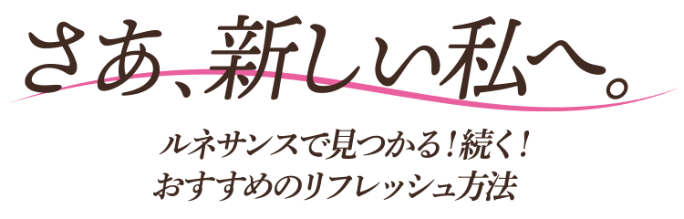 さあ、新しい私へ。ルネサンスで見つかる！続く！おすすめのリフレッシュ方法