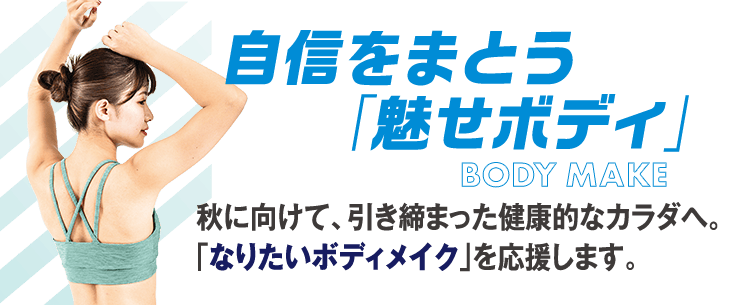 秋に向けて、引き締まった健康的なカラダへ。「なりたいボディメイク」を応援します。