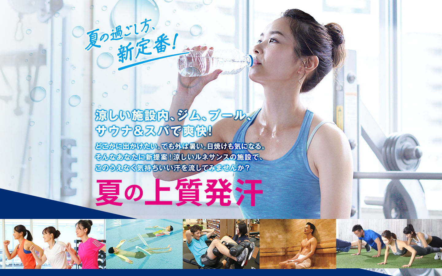 涼しい施設内、ジム、プール、サウナ&スパで爽快!どこかに出かけたい。でも外は暑い。日焼けも気になる。そんなあなたに新提案!涼しいルネサンスの施設で、このうえなく気持ちいい汗を流してみませんか?