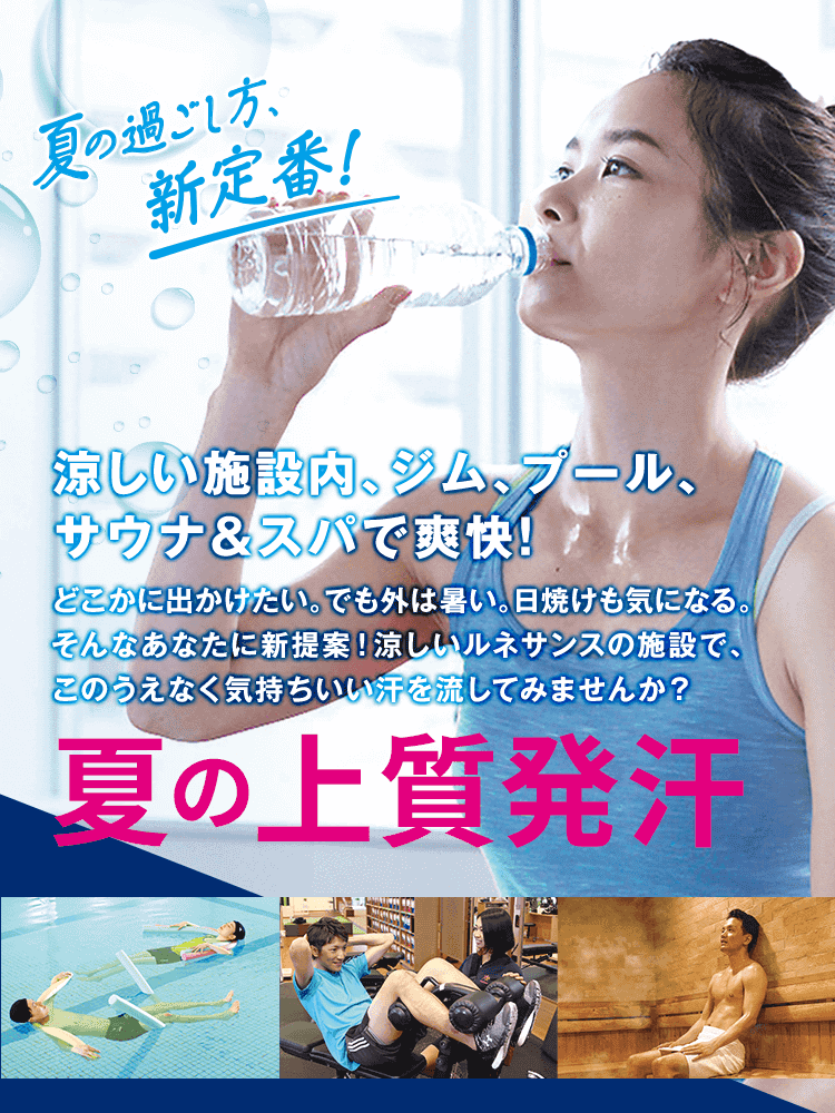 涼しい施設内、ジム、プール、サウナ&スパで爽快!どこかに出かけたい。でも外は暑い。日焼けも気になる。そんなあなたに新提案!涼しいルネサンスの施設で、このうえなく気持ちいい汗を流してみませんか?