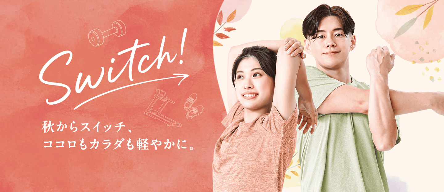 秋からスイッチ、ココロもカラダも軽やかに。