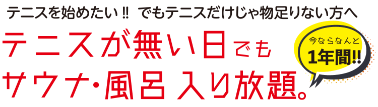 テニスが無い日でもサウナ・風呂入り放題。今ならなんと1年間！