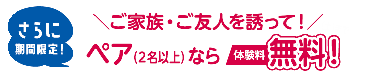 ＼ご家族・ご友人を誘って！／ペア体験 期間限定0円!