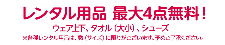 レンタル用品 最大4点無料！（ウェア上下、タオル（大小）、シューズ）※各種レンタル用品は、数（サイズ）に限りがございます。予めご了承ください。