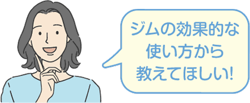 ジムの効果的な使い方から教えてほしい！