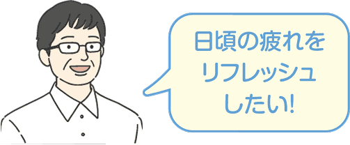 日頃の疲れをリフレッシュしたい！