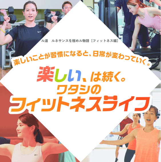ル道　ルネサンスを極めル物語【フィットネス編】 楽しいことが習慣になると、日常が変わっていく。 楽しい、は続く。ワタシのフィットネスライフ