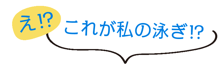 え！これが私の泳ぎ⁉