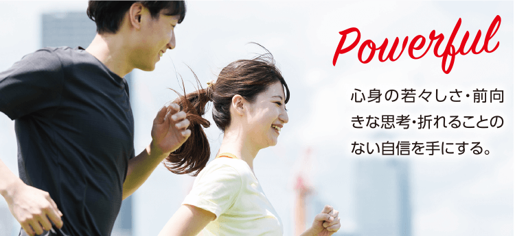 Powerful-心身の若々しさ・前向きな思考・折れることのない自信を手にする。