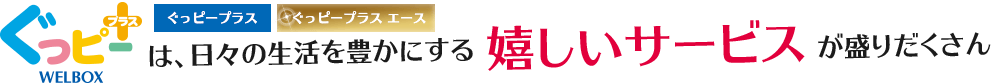 ぐっピープラスは、日々の生活を豊かにする嬉しいサービスが盛りだくさん